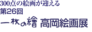 300点の絵画が迎える 第26回 一枚の繪 高岡絵画展